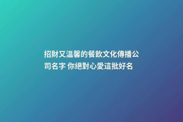 招財又溫馨的餐飲文化傳播公司名字 你絕對心愛這批好名-第1張-公司起名-玄機派
